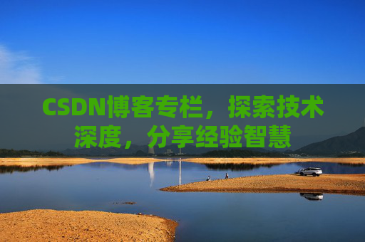 CSDN博客专栏,探索技术深度,分享经验智慧 CSDN博客专栏,探索技术深度,分享经验智慧