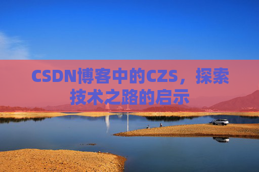 CSDN博客中的CZS，探索技术之路的启示